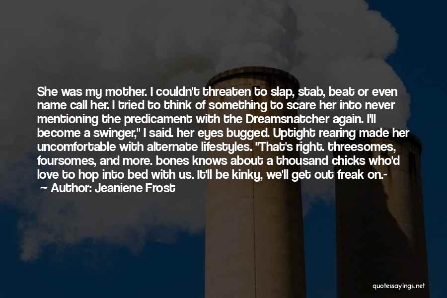 Jeaniene Frost Quotes: She Was My Mother. I Couldn't Threaten To Slap, Stab, Beat Or Even Name Call Her. I Tried To Think