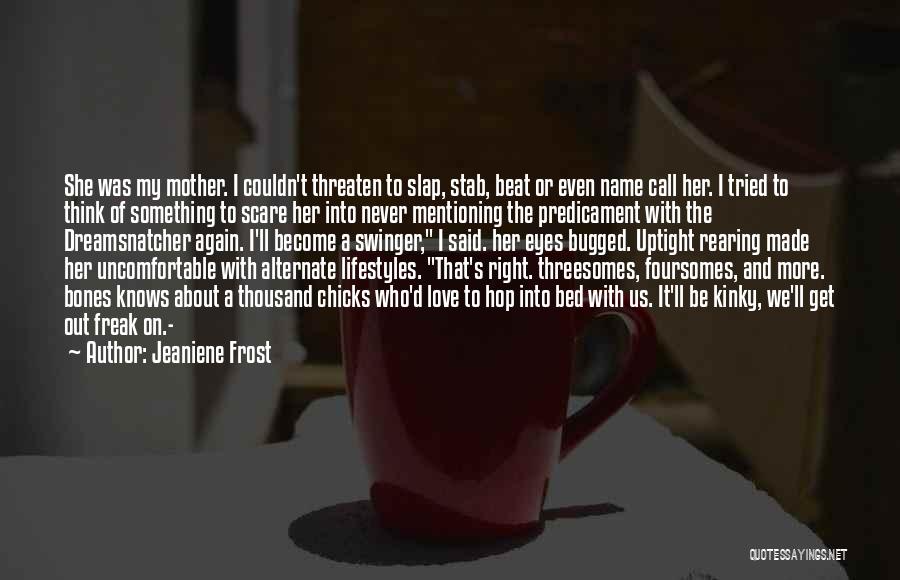 Jeaniene Frost Quotes: She Was My Mother. I Couldn't Threaten To Slap, Stab, Beat Or Even Name Call Her. I Tried To Think