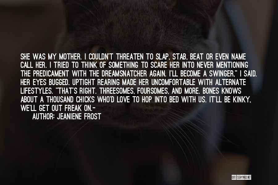 Jeaniene Frost Quotes: She Was My Mother. I Couldn't Threaten To Slap, Stab, Beat Or Even Name Call Her. I Tried To Think