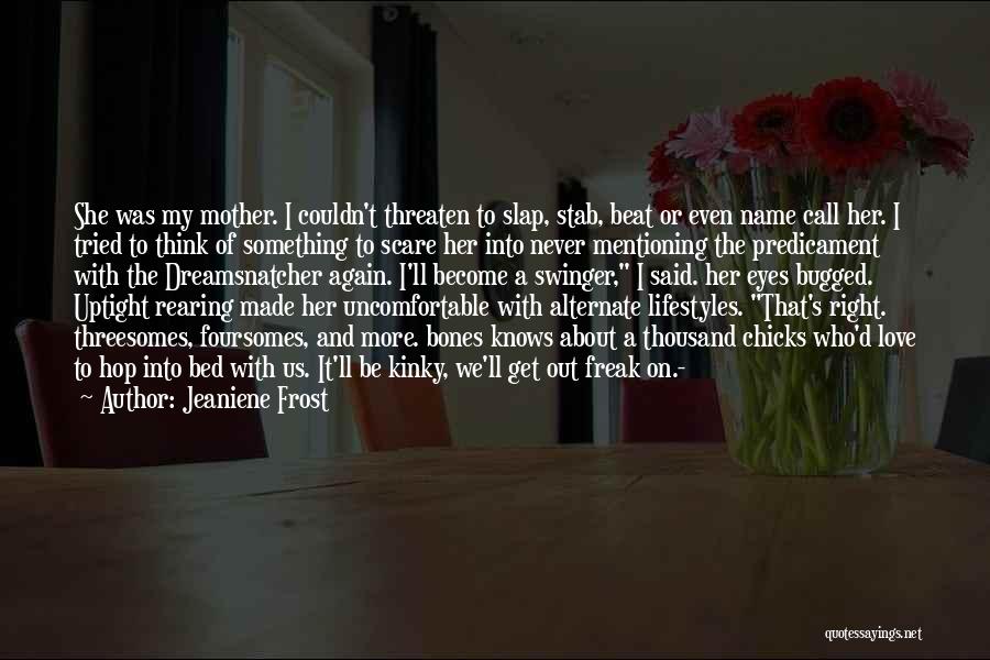 Jeaniene Frost Quotes: She Was My Mother. I Couldn't Threaten To Slap, Stab, Beat Or Even Name Call Her. I Tried To Think