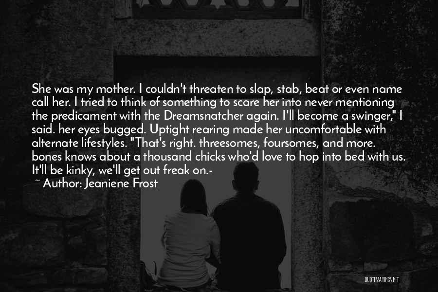 Jeaniene Frost Quotes: She Was My Mother. I Couldn't Threaten To Slap, Stab, Beat Or Even Name Call Her. I Tried To Think