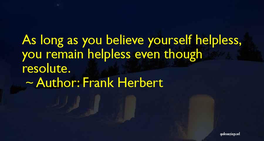 Frank Herbert Quotes: As Long As You Believe Yourself Helpless, You Remain Helpless Even Though Resolute.