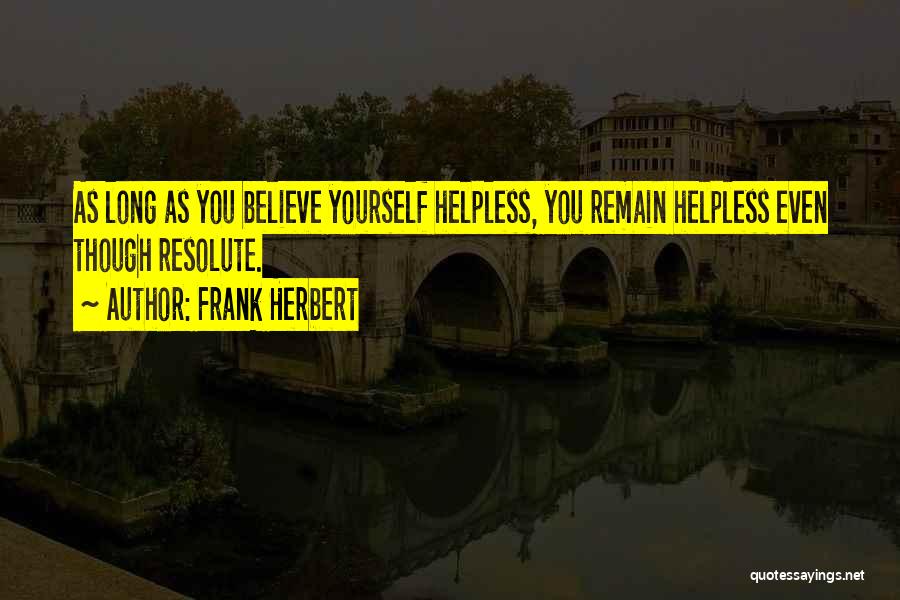 Frank Herbert Quotes: As Long As You Believe Yourself Helpless, You Remain Helpless Even Though Resolute.