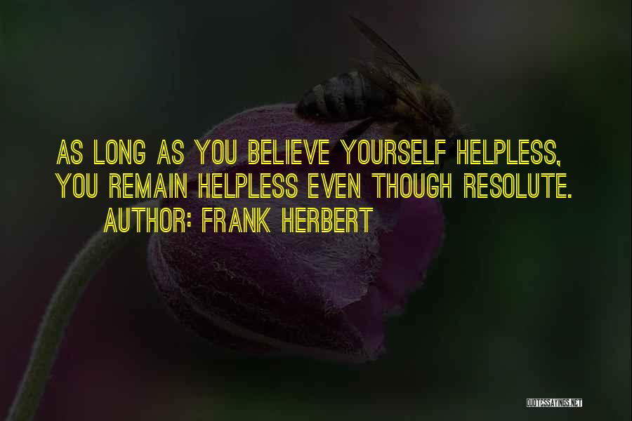 Frank Herbert Quotes: As Long As You Believe Yourself Helpless, You Remain Helpless Even Though Resolute.