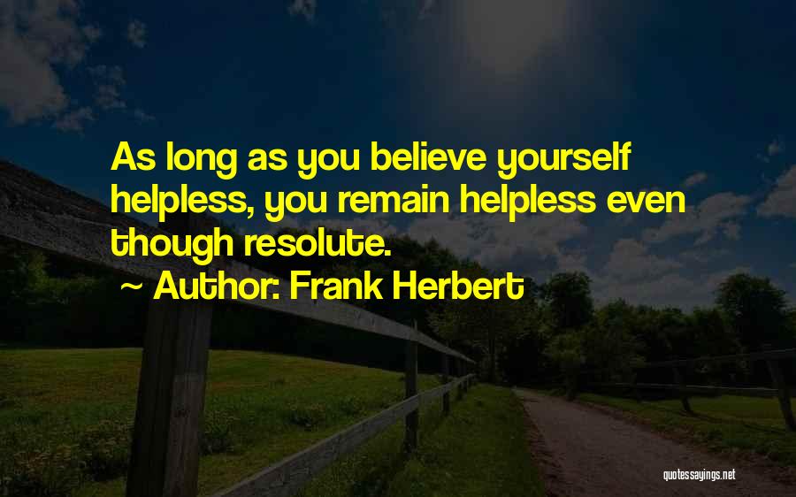 Frank Herbert Quotes: As Long As You Believe Yourself Helpless, You Remain Helpless Even Though Resolute.