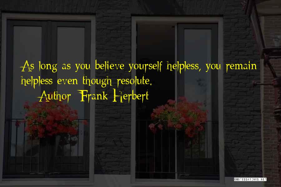 Frank Herbert Quotes: As Long As You Believe Yourself Helpless, You Remain Helpless Even Though Resolute.