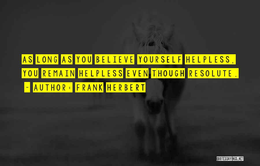 Frank Herbert Quotes: As Long As You Believe Yourself Helpless, You Remain Helpless Even Though Resolute.