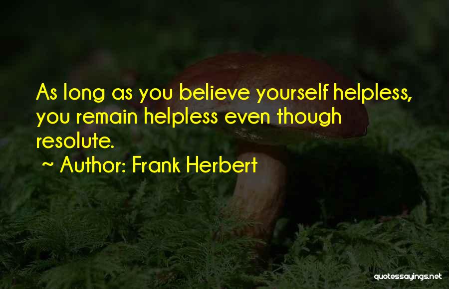 Frank Herbert Quotes: As Long As You Believe Yourself Helpless, You Remain Helpless Even Though Resolute.