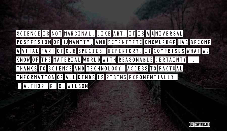 E. O. Wilson Quotes: Science Is Not Marginal. Like Art, It Is A Universal Possession Of Humanity, And Scientific Knowledge Has Become A Vital