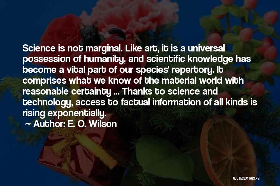 E. O. Wilson Quotes: Science Is Not Marginal. Like Art, It Is A Universal Possession Of Humanity, And Scientific Knowledge Has Become A Vital