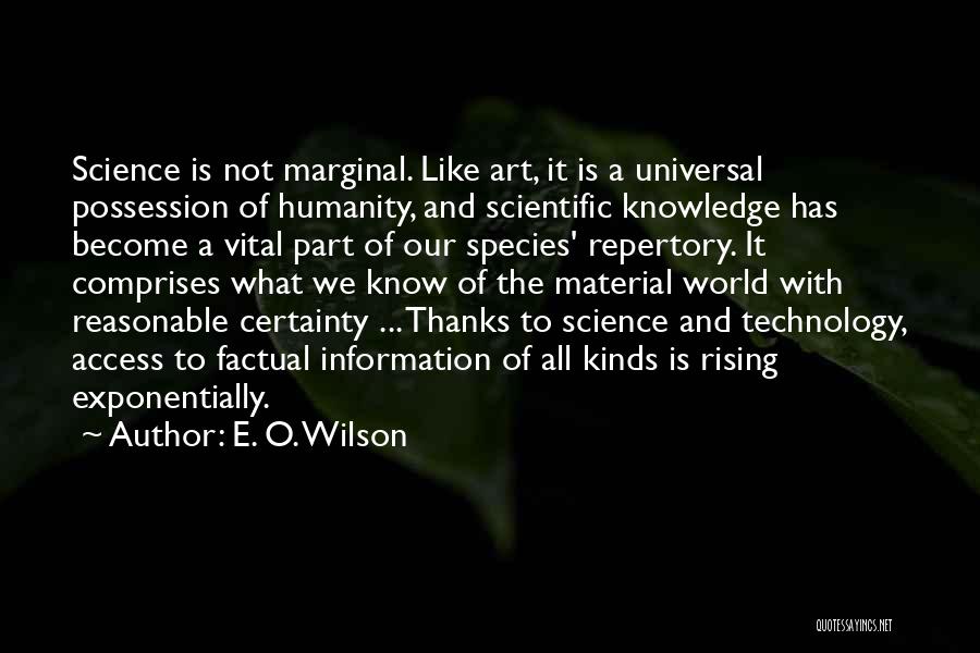 E. O. Wilson Quotes: Science Is Not Marginal. Like Art, It Is A Universal Possession Of Humanity, And Scientific Knowledge Has Become A Vital