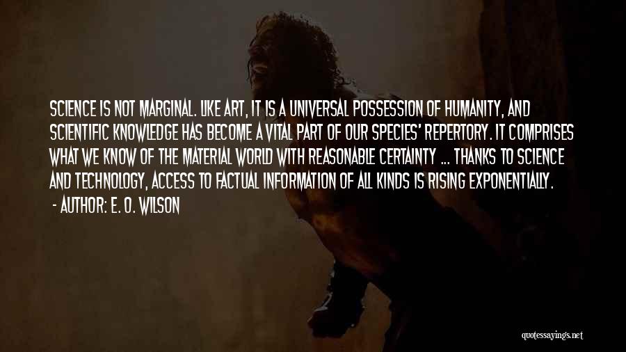 E. O. Wilson Quotes: Science Is Not Marginal. Like Art, It Is A Universal Possession Of Humanity, And Scientific Knowledge Has Become A Vital