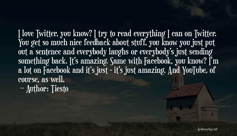 Tiesto Quotes: I Love Twitter, You Know? I Try To Read Everything I Can On Twitter. You Get So Much Nice Feedback