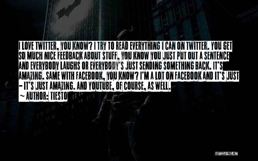 Tiesto Quotes: I Love Twitter, You Know? I Try To Read Everything I Can On Twitter. You Get So Much Nice Feedback