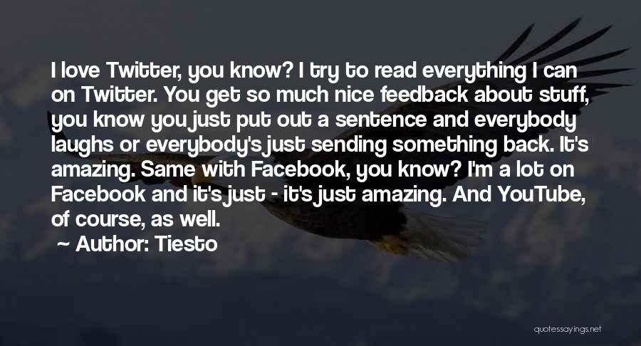 Tiesto Quotes: I Love Twitter, You Know? I Try To Read Everything I Can On Twitter. You Get So Much Nice Feedback