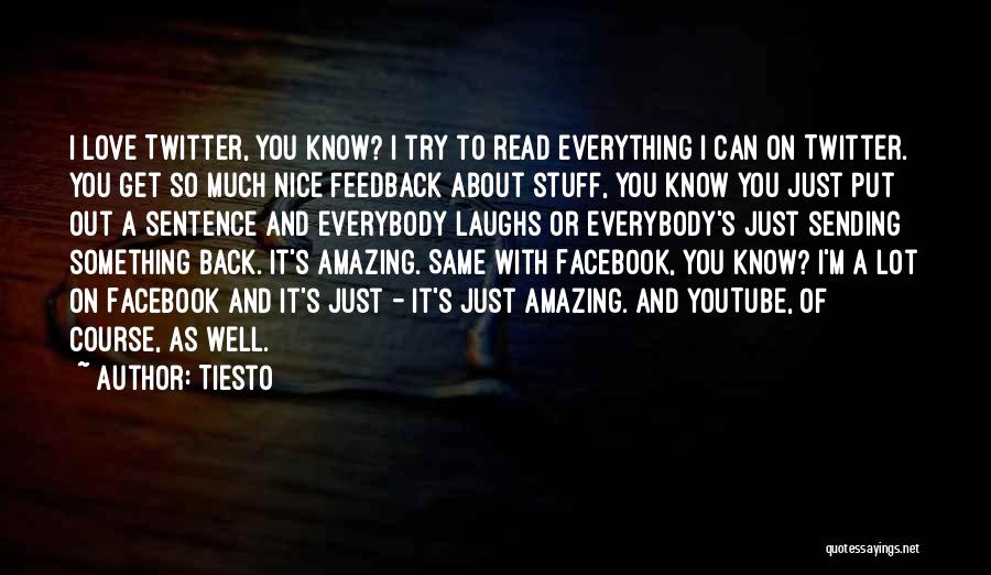 Tiesto Quotes: I Love Twitter, You Know? I Try To Read Everything I Can On Twitter. You Get So Much Nice Feedback