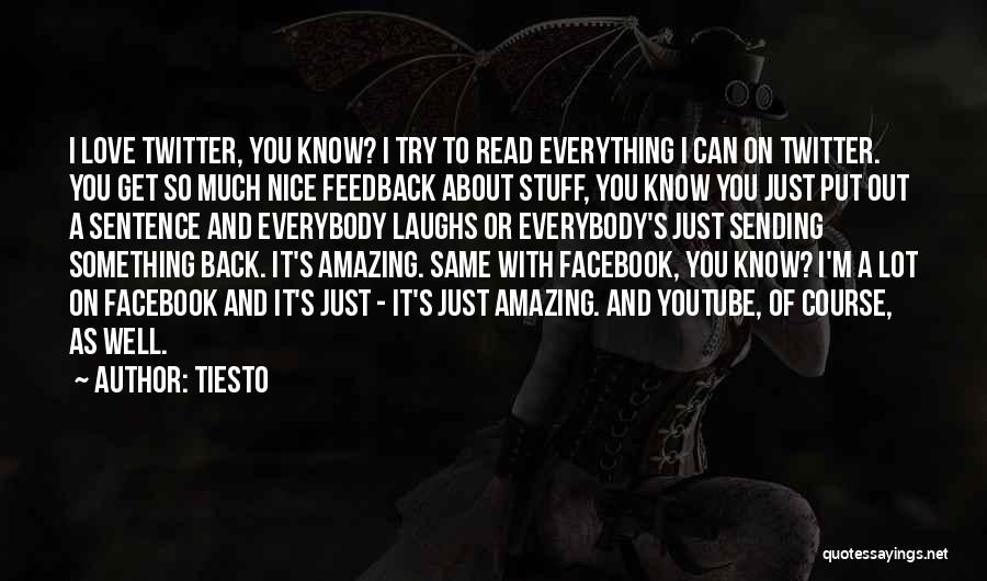 Tiesto Quotes: I Love Twitter, You Know? I Try To Read Everything I Can On Twitter. You Get So Much Nice Feedback