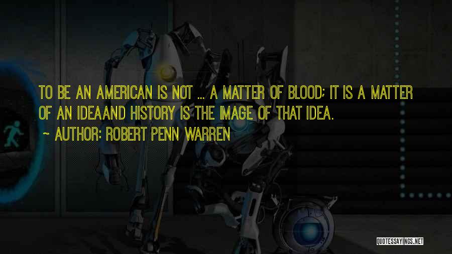 Robert Penn Warren Quotes: To Be An American Is Not ... A Matter Of Blood; It Is A Matter Of An Ideaand History Is