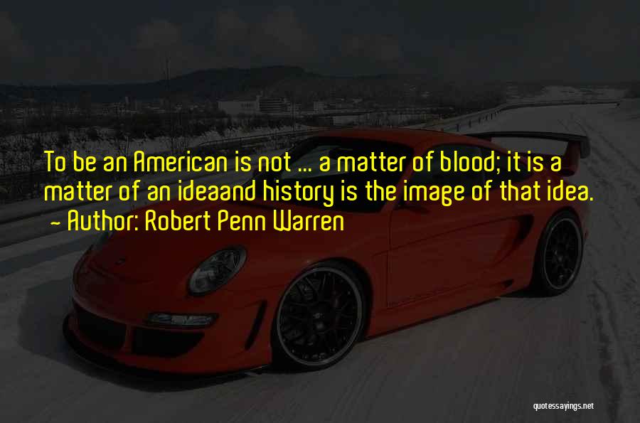 Robert Penn Warren Quotes: To Be An American Is Not ... A Matter Of Blood; It Is A Matter Of An Ideaand History Is