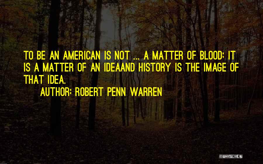 Robert Penn Warren Quotes: To Be An American Is Not ... A Matter Of Blood; It Is A Matter Of An Ideaand History Is