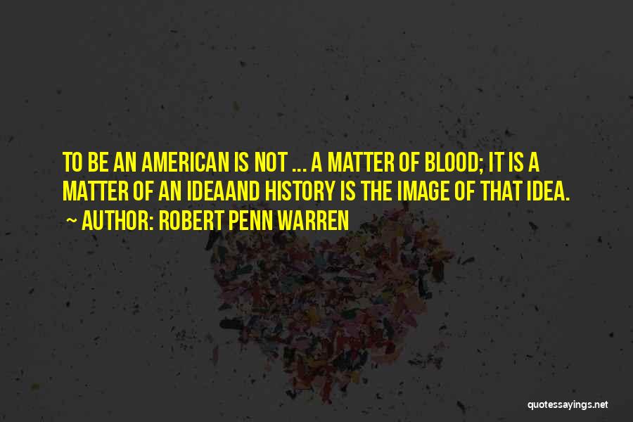Robert Penn Warren Quotes: To Be An American Is Not ... A Matter Of Blood; It Is A Matter Of An Ideaand History Is