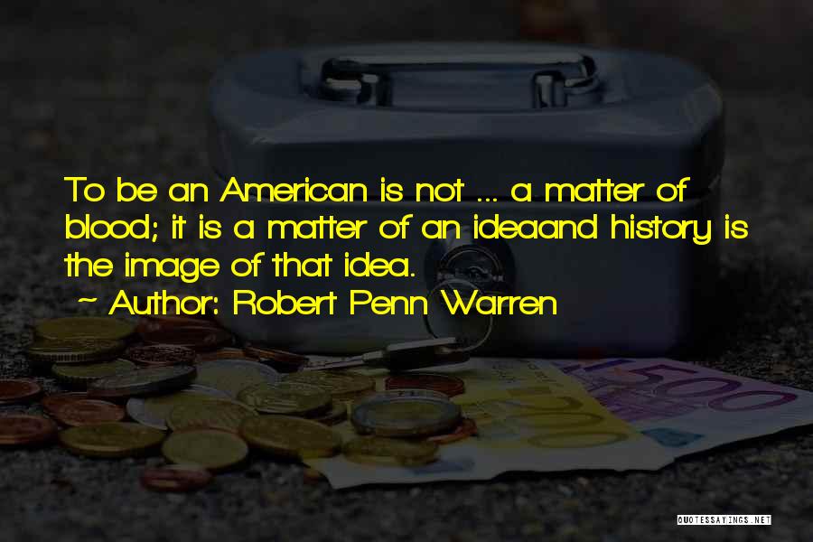 Robert Penn Warren Quotes: To Be An American Is Not ... A Matter Of Blood; It Is A Matter Of An Ideaand History Is