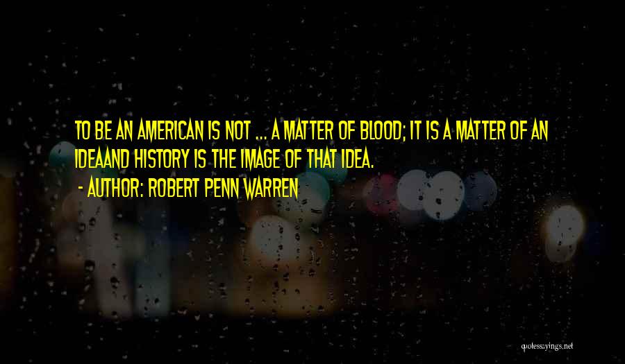 Robert Penn Warren Quotes: To Be An American Is Not ... A Matter Of Blood; It Is A Matter Of An Ideaand History Is