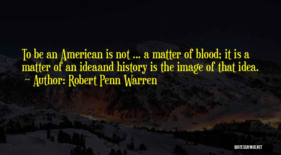 Robert Penn Warren Quotes: To Be An American Is Not ... A Matter Of Blood; It Is A Matter Of An Ideaand History Is