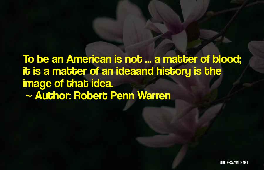 Robert Penn Warren Quotes: To Be An American Is Not ... A Matter Of Blood; It Is A Matter Of An Ideaand History Is