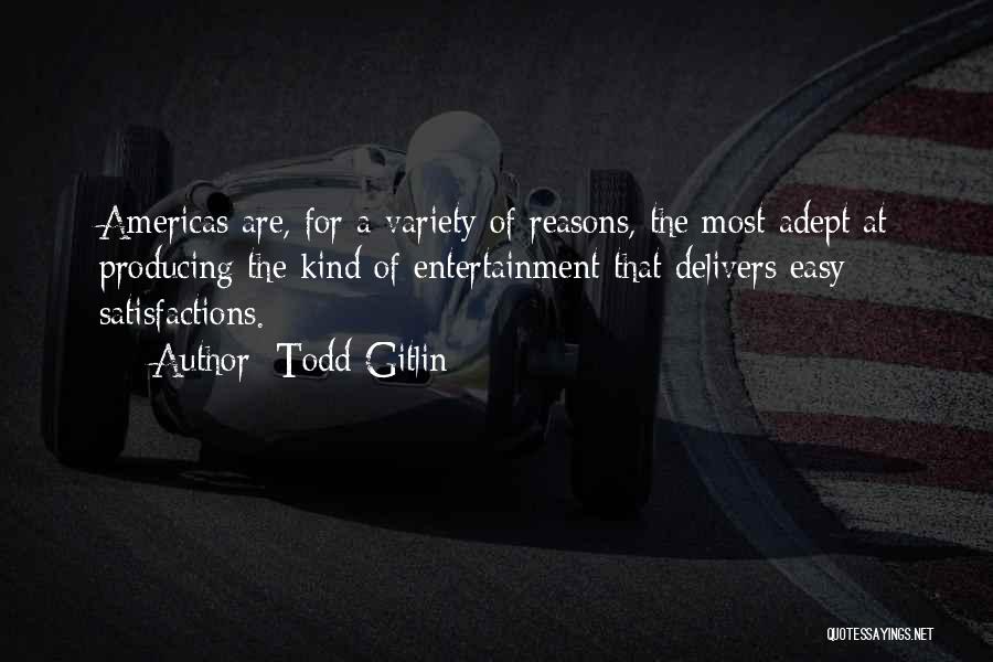 Todd Gitlin Quotes: Americas Are, For A Variety Of Reasons, The Most Adept At Producing The Kind Of Entertainment That Delivers Easy Satisfactions.