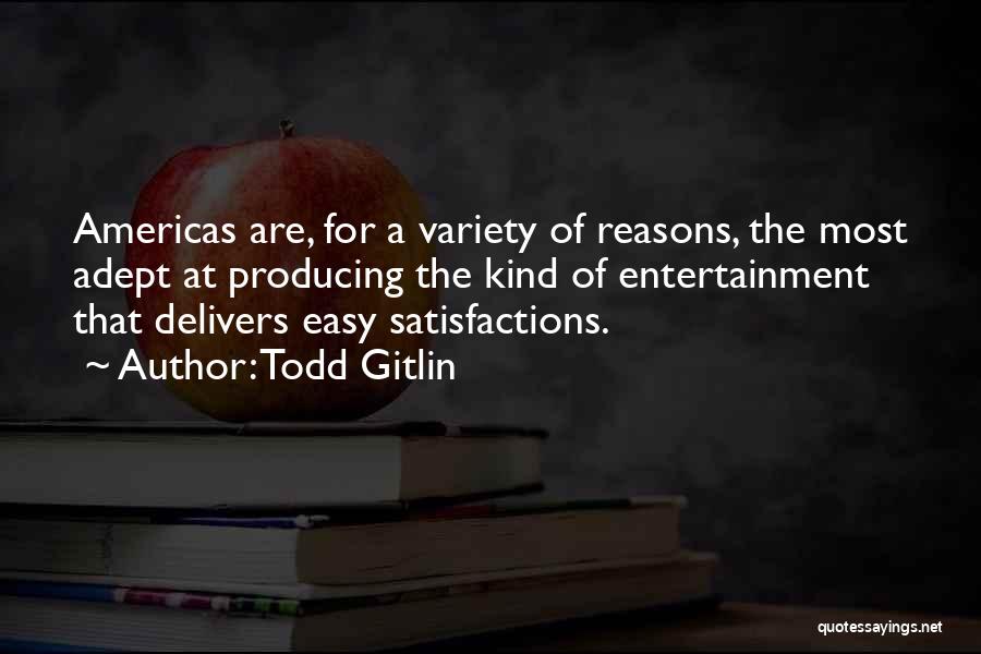 Todd Gitlin Quotes: Americas Are, For A Variety Of Reasons, The Most Adept At Producing The Kind Of Entertainment That Delivers Easy Satisfactions.