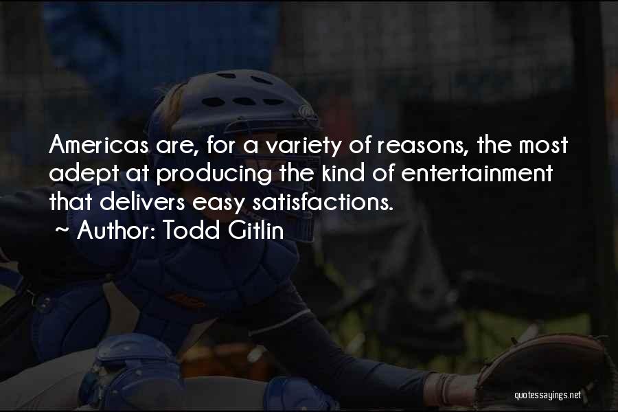 Todd Gitlin Quotes: Americas Are, For A Variety Of Reasons, The Most Adept At Producing The Kind Of Entertainment That Delivers Easy Satisfactions.