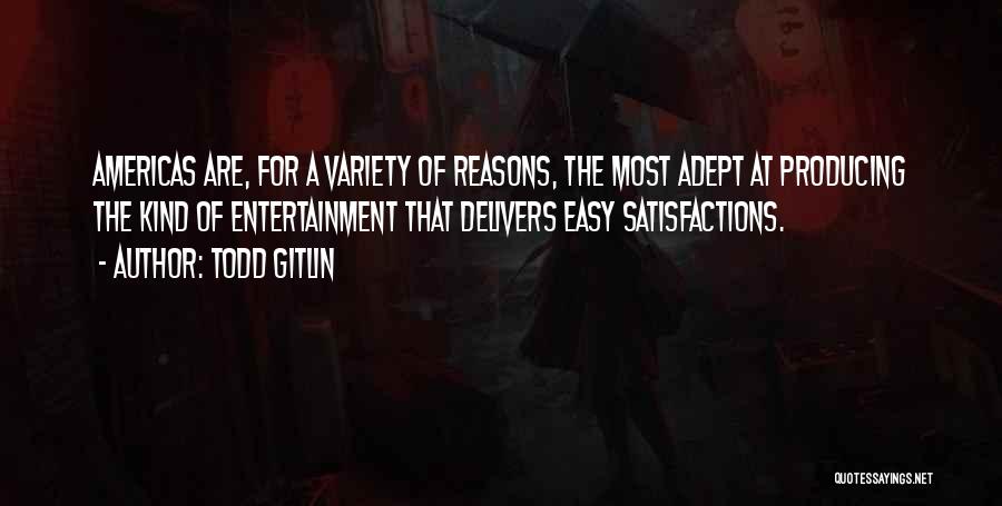 Todd Gitlin Quotes: Americas Are, For A Variety Of Reasons, The Most Adept At Producing The Kind Of Entertainment That Delivers Easy Satisfactions.