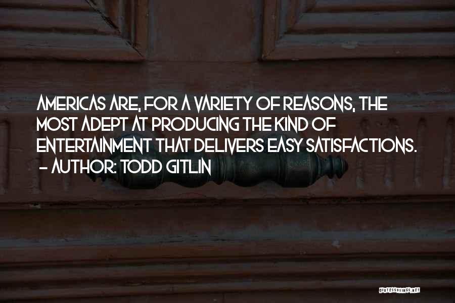 Todd Gitlin Quotes: Americas Are, For A Variety Of Reasons, The Most Adept At Producing The Kind Of Entertainment That Delivers Easy Satisfactions.