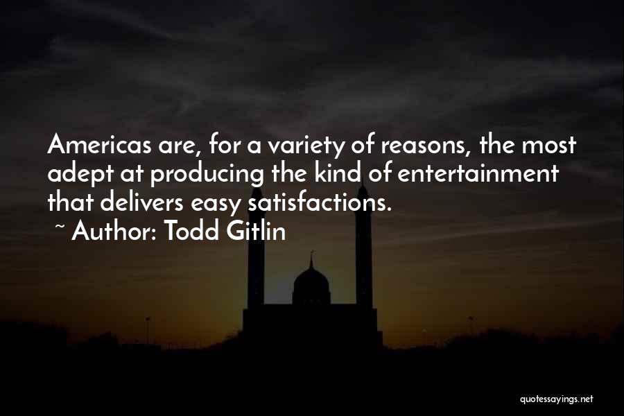 Todd Gitlin Quotes: Americas Are, For A Variety Of Reasons, The Most Adept At Producing The Kind Of Entertainment That Delivers Easy Satisfactions.