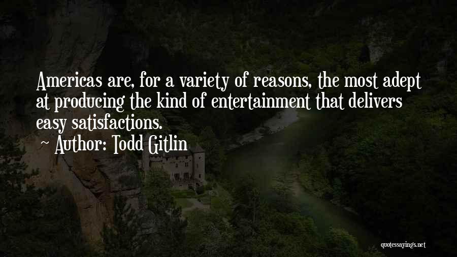 Todd Gitlin Quotes: Americas Are, For A Variety Of Reasons, The Most Adept At Producing The Kind Of Entertainment That Delivers Easy Satisfactions.