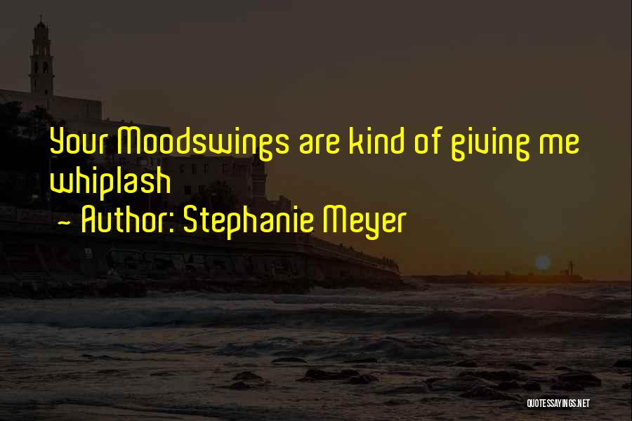 Stephanie Meyer Quotes: Your Moodswings Are Kind Of Giving Me Whiplash