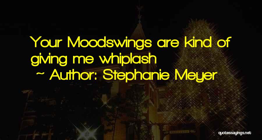 Stephanie Meyer Quotes: Your Moodswings Are Kind Of Giving Me Whiplash