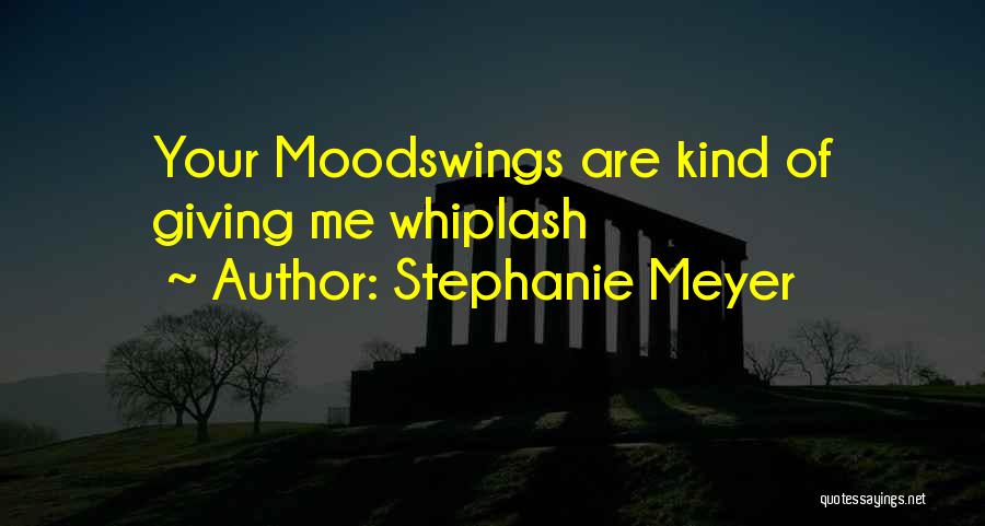 Stephanie Meyer Quotes: Your Moodswings Are Kind Of Giving Me Whiplash