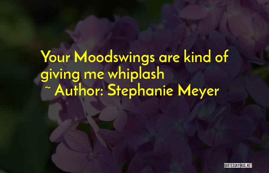 Stephanie Meyer Quotes: Your Moodswings Are Kind Of Giving Me Whiplash