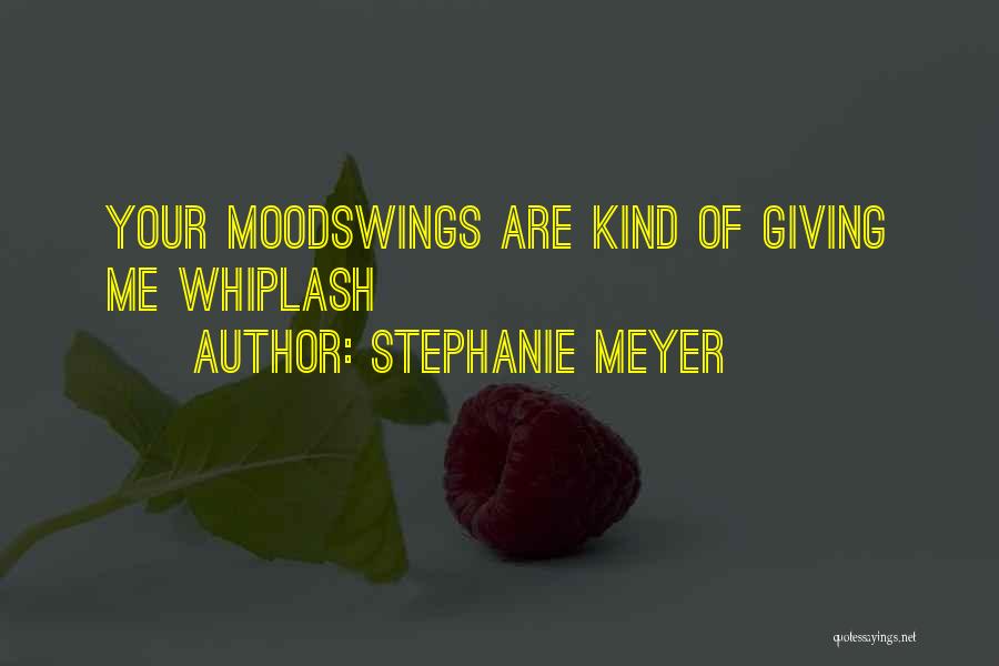 Stephanie Meyer Quotes: Your Moodswings Are Kind Of Giving Me Whiplash