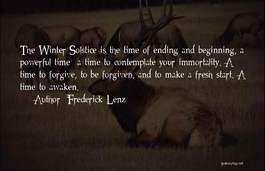 Frederick Lenz Quotes: The Winter Solstice Is The Time Of Ending And Beginning, A Powerful Time A Time To Contemplate Your Immortality. A