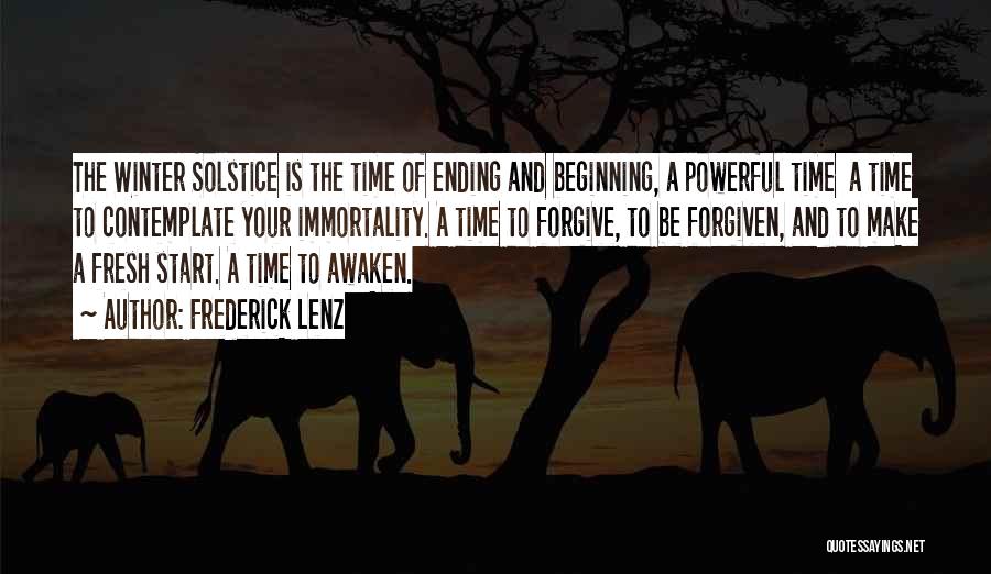 Frederick Lenz Quotes: The Winter Solstice Is The Time Of Ending And Beginning, A Powerful Time A Time To Contemplate Your Immortality. A