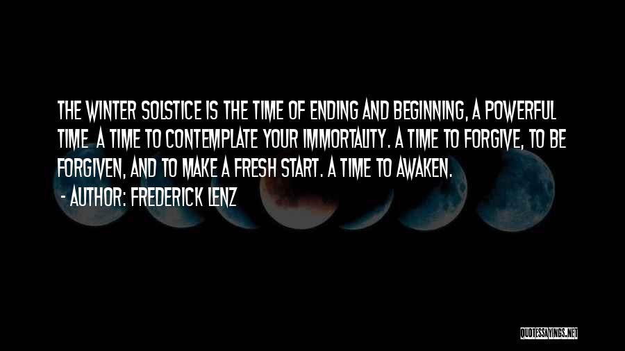 Frederick Lenz Quotes: The Winter Solstice Is The Time Of Ending And Beginning, A Powerful Time A Time To Contemplate Your Immortality. A