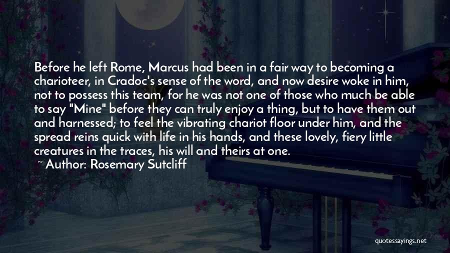 Rosemary Sutcliff Quotes: Before He Left Rome, Marcus Had Been In A Fair Way To Becoming A Charioteer, In Cradoc's Sense Of The
