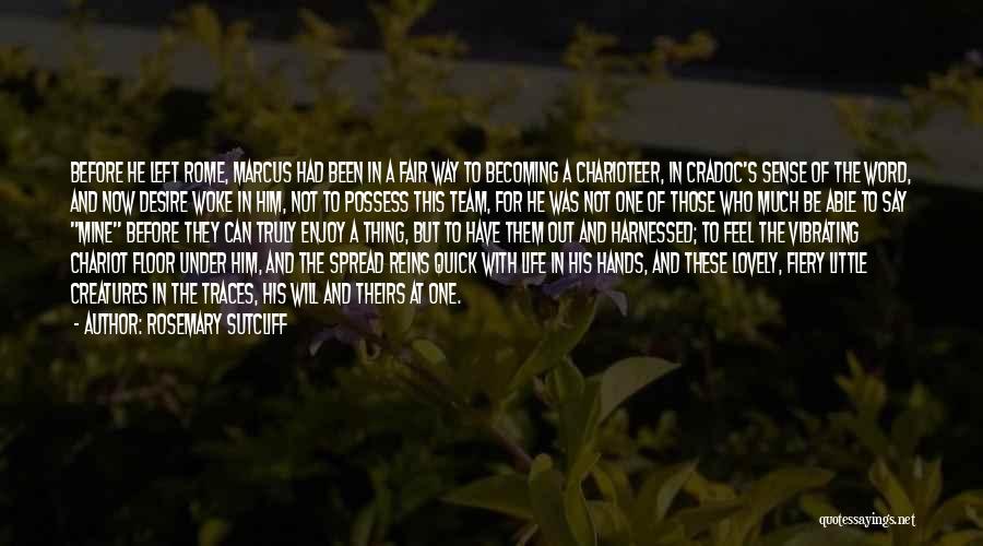 Rosemary Sutcliff Quotes: Before He Left Rome, Marcus Had Been In A Fair Way To Becoming A Charioteer, In Cradoc's Sense Of The