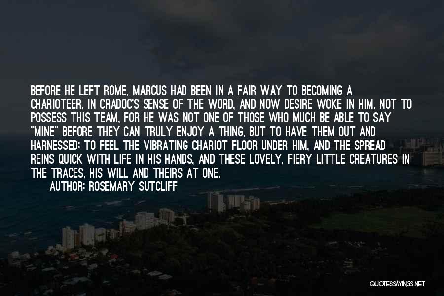 Rosemary Sutcliff Quotes: Before He Left Rome, Marcus Had Been In A Fair Way To Becoming A Charioteer, In Cradoc's Sense Of The