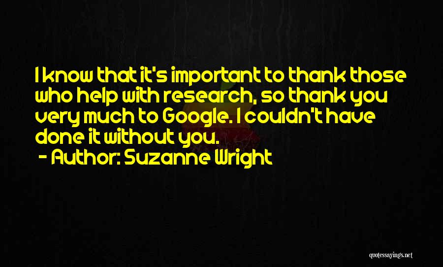 Suzanne Wright Quotes: I Know That It's Important To Thank Those Who Help With Research, So Thank You Very Much To Google. I