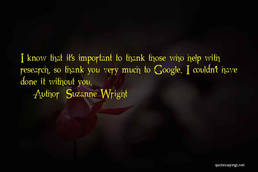 Suzanne Wright Quotes: I Know That It's Important To Thank Those Who Help With Research, So Thank You Very Much To Google. I