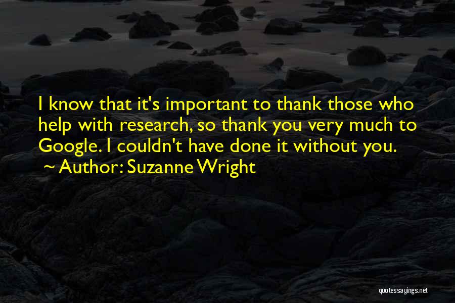 Suzanne Wright Quotes: I Know That It's Important To Thank Those Who Help With Research, So Thank You Very Much To Google. I